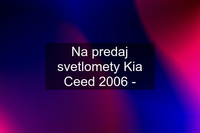 Na predaj svetlomety Kia Ceed 2006 -