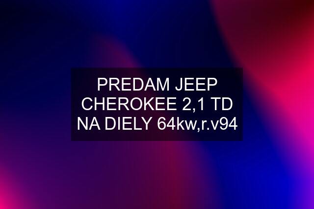 PREDAM JEEP CHEROKEE 2,1 TD NA DIELY 64kw,r.v94