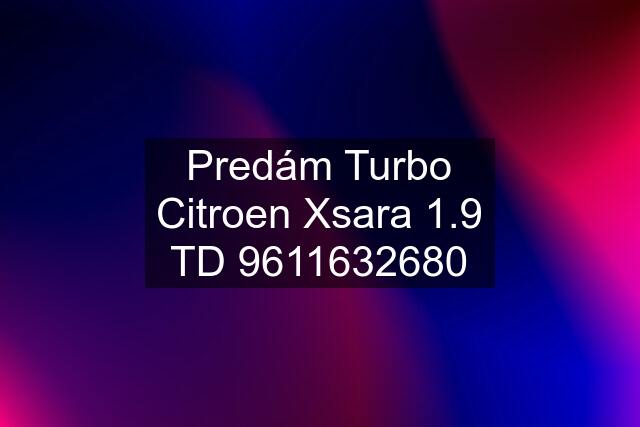 Predám Turbo Citroen Xsara 1.9 TD 9611632680