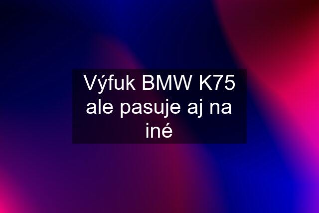 Výfuk BMW K75 ale pasuje aj na iné