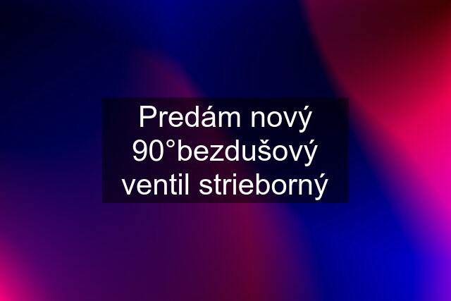 Predám nový 90°bezdušový ventil strieborný