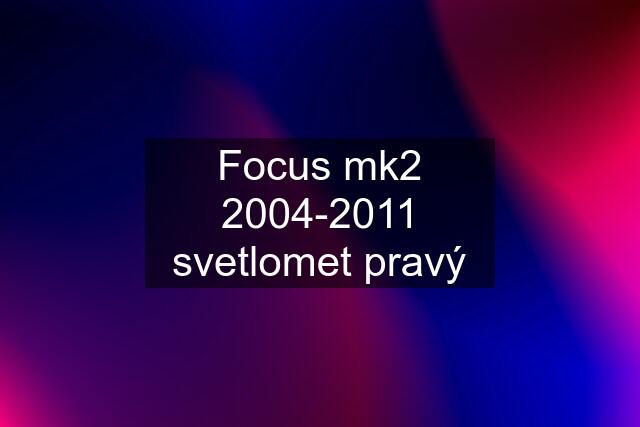 Focus mk2 2004-2011 svetlomet pravý