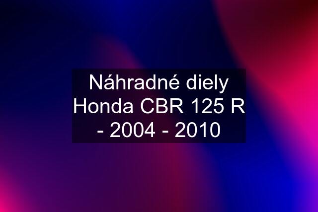 Náhradné diely Honda CBR 125 R - 2004 - 2010