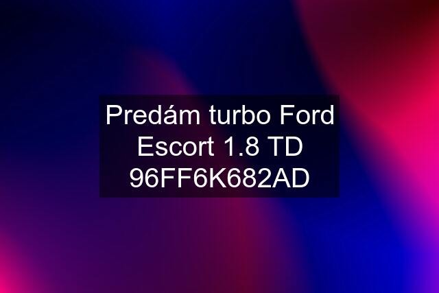 Predám turbo Ford Escort 1.8 TD 96FF6K682AD