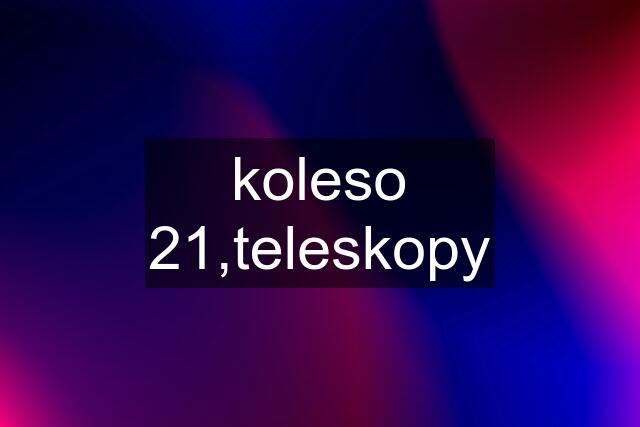 koleso 21,teleskopy