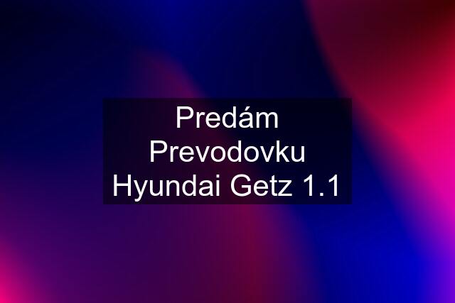 Predám Prevodovku Hyundai Getz 1.1