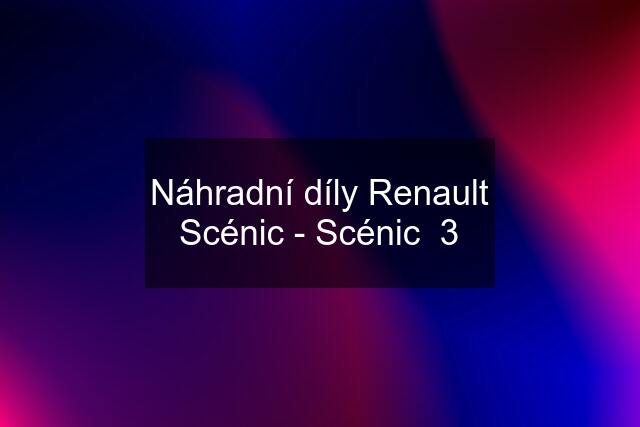 Náhradní díly Renault Scénic - Scénic  3