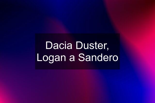 Dacia Duster, Logan a Sandero