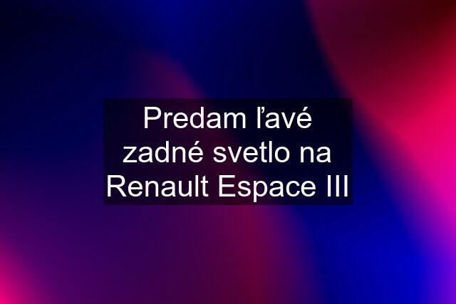 Predam ľavé zadné svetlo na Renault Espace III