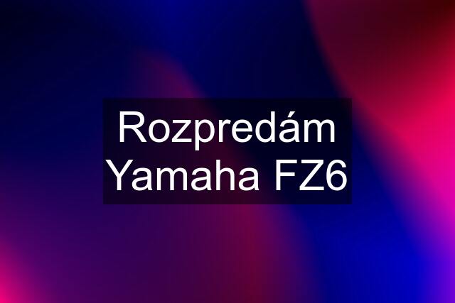 Rozpredám Yamaha FZ6