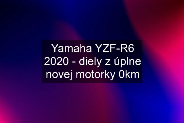 Yamaha YZF-R6 2020 - diely z úplne novej motorky 0km