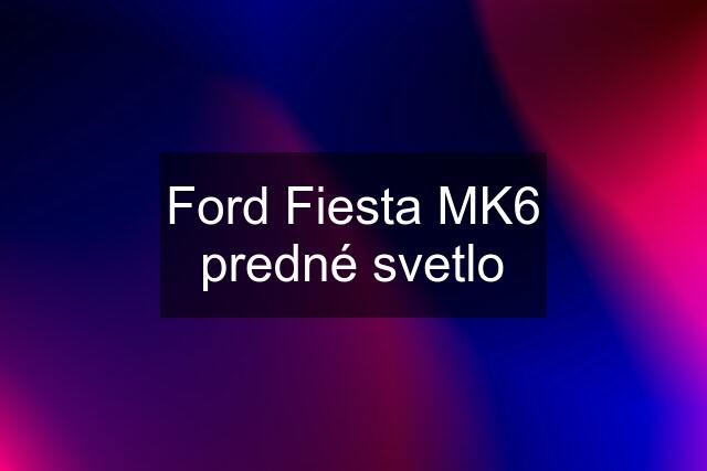 Ford Fiesta MK6 predné svetlo