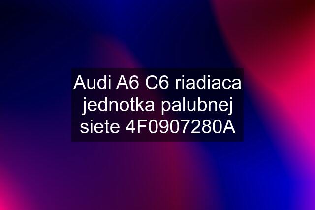 Audi A6 C6 riadiaca jednotka palubnej siete 4F0907280A