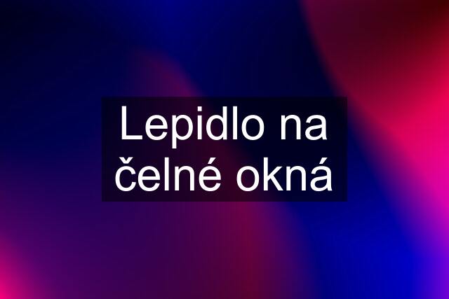 Lepidlo na čelné okná