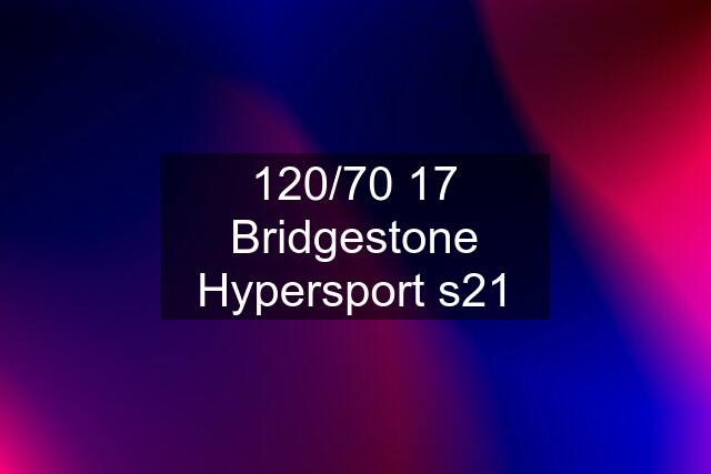 120/70 17 Bridgestone Hypersport s21