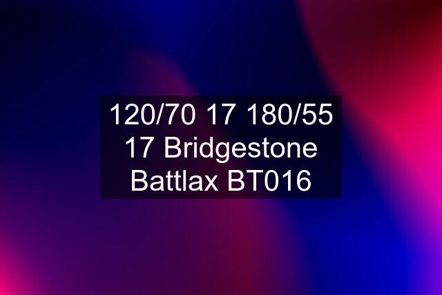 120/70 17 180/55 17 Bridgestone Battlax BT016