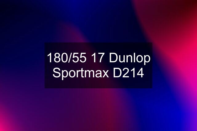 180/55 17 Dunlop Sportmax D214