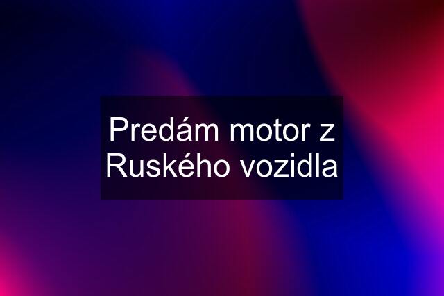 Predám motor z Ruského vozidla