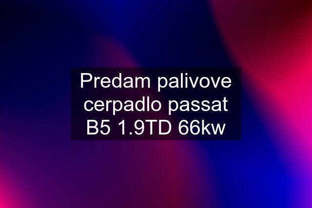 Predam palivove cerpadlo passat B5 1.9TD 66kw