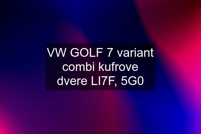 VW GOLF 7 variant combi kufrove dvere LI7F, 5G0