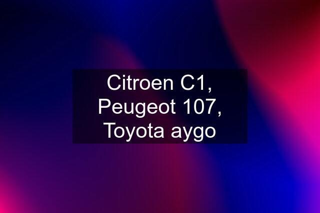 Citroen C1, Peugeot 107, Toyota aygo