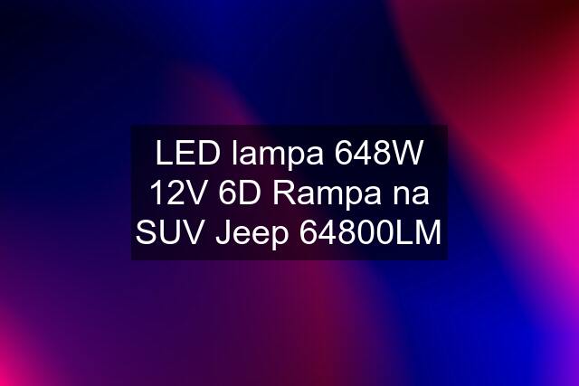 LED lampa 648W 12V 6D Rampa na SUV Jeep 64800LM