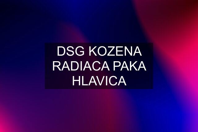 DSG KOZENA RADIACA PAKA HLAVICA