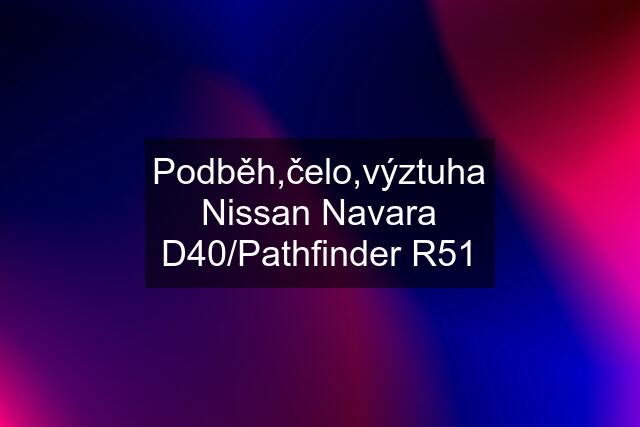 Podběh,čelo,výztuha Nissan Navara D40/Pathfinder R51