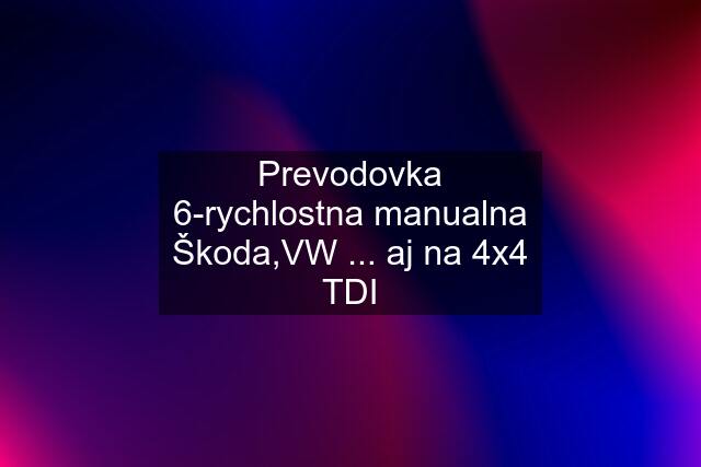 Prevodovka 6-rychlostna manualna Škoda,VW ... aj na 4x4 TDI