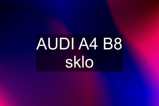 AUDI A4 B8 sklo