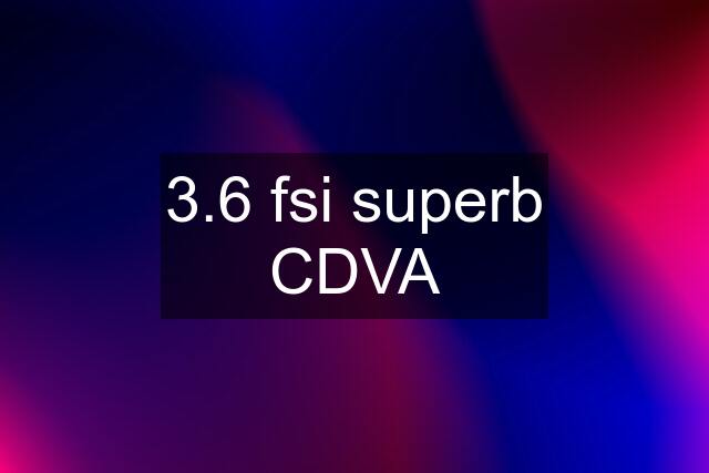 3.6 fsi superb CDVA