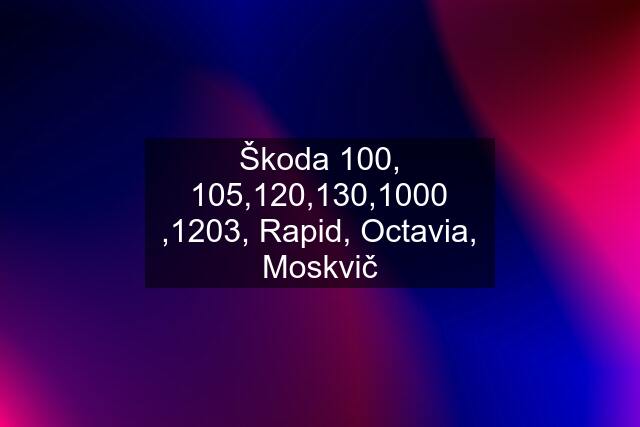 Škoda 100, 105,120,130,1000 ,1203, Rapid, Octavia, Moskvič