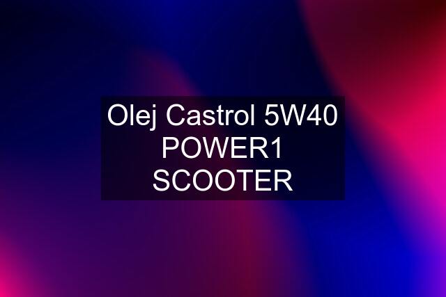 Olej Castrol 5W40 POWER1 SCOOTER