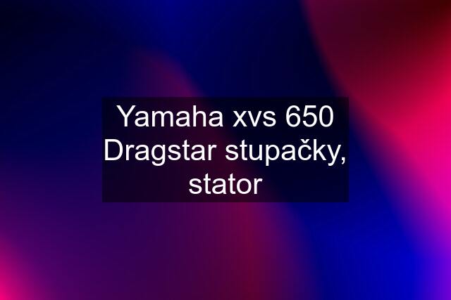 Yamaha xvs 650 Dragstar stupačky, stator