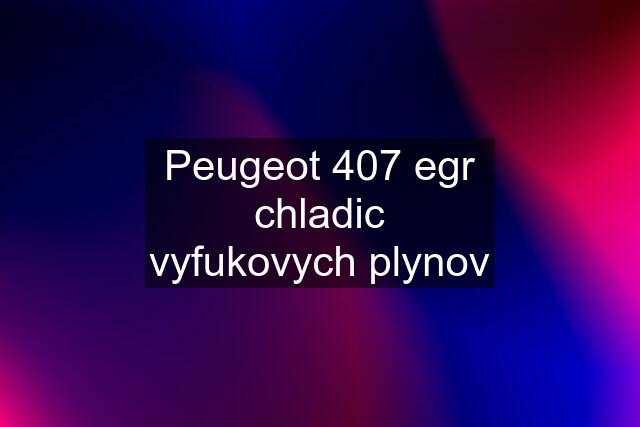 Peugeot 407 egr chladic vyfukovych plynov