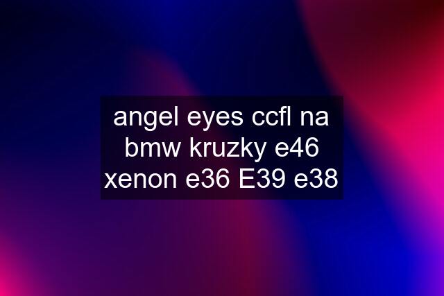 angel eyes ccfl na bmw kruzky e46 xenon e36 E39 e38