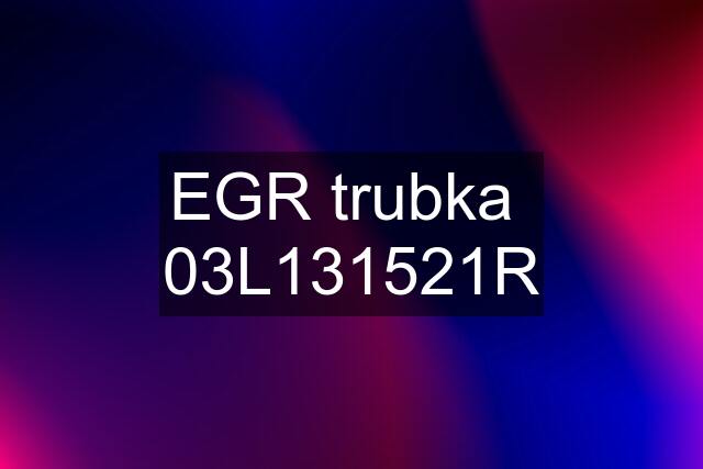 EGR trubka  03L131521R