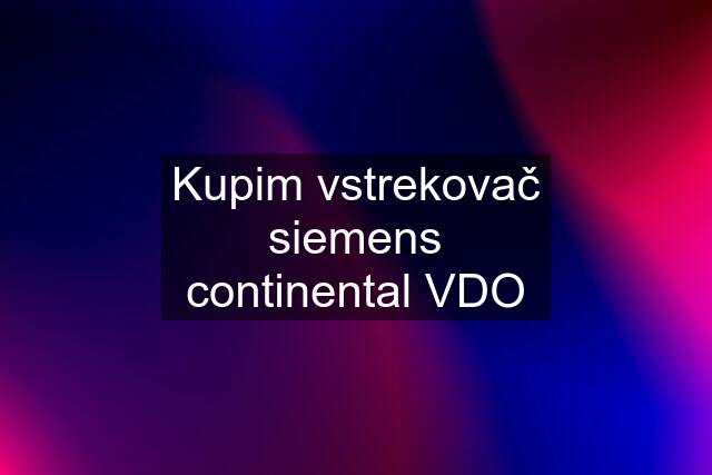 Kupim vstrekovač siemens continental VDO