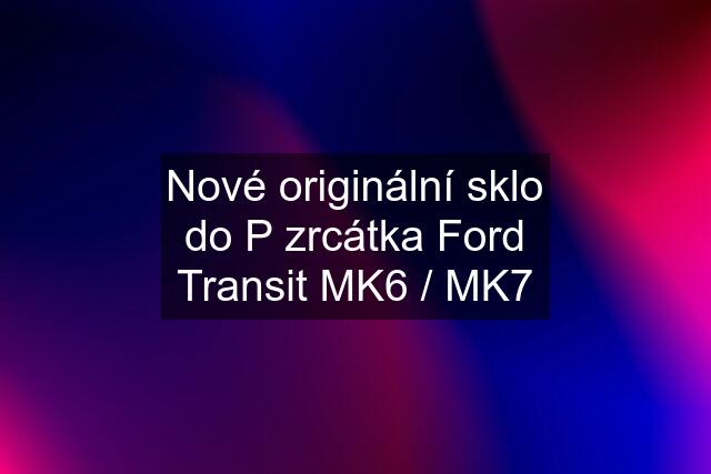 Nové originální sklo do P zrcátka Ford Transit MK6 / MK7