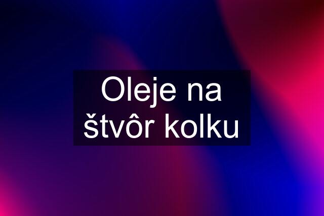 Oleje na štvôr kolku