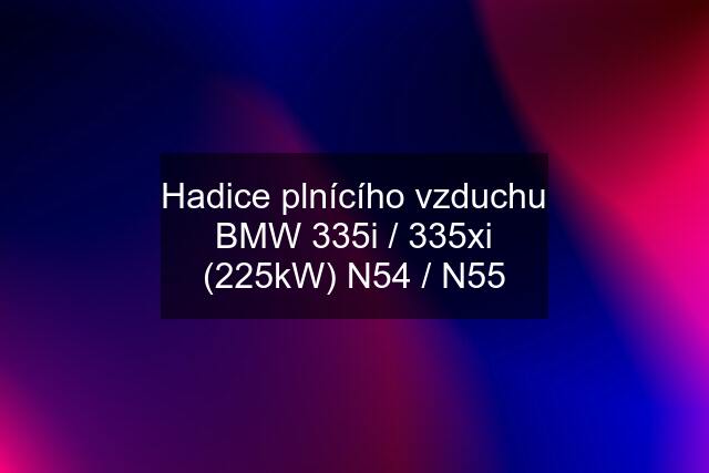 Hadice plnícího vzduchu BMW 335i / 335xi (225kW) N54 / N55