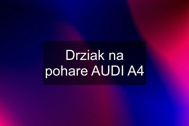 Drziak na pohare AUDI A4