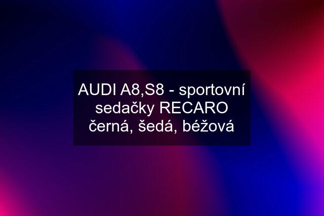 AUDI A8,S8 - sportovní sedačky RECARO černá, šedá, béžová