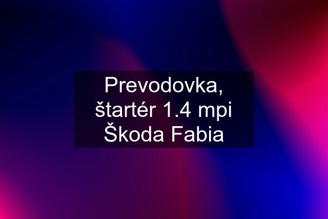 Prevodovka, štartér 1.4 mpi Škoda Fabia