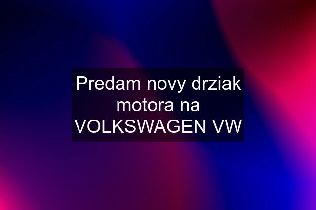 Predam novy drziak motora na VOLKSWAGEN VW