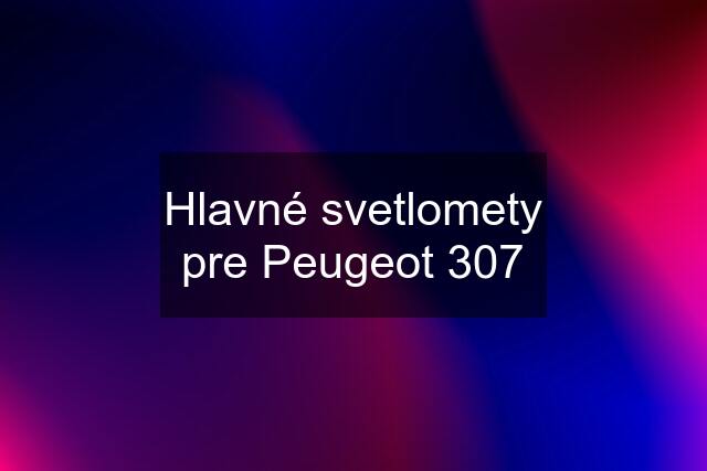 Hlavné svetlomety pre Peugeot 307