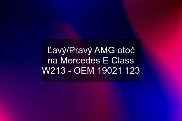 Ľavý/Pravý AMG otoč na Mercedes E Class W213 - OEM 19021 123