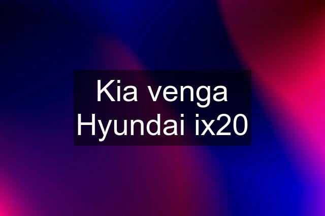 Kia venga Hyundai ix20