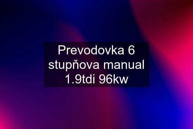 Prevodovka 6 stupňova manual 1.9tdi 96kw