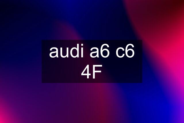 audi a6 c6 4F